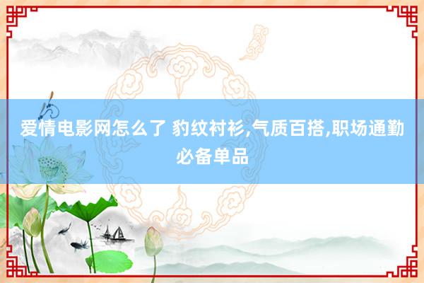 爱情电影网怎么了 豹纹衬衫，气质百搭，职场通勤必备单品
