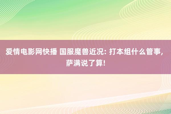 爱情电影网快播 国服魔兽近况: 打本组什么管事， 萨满说了算!