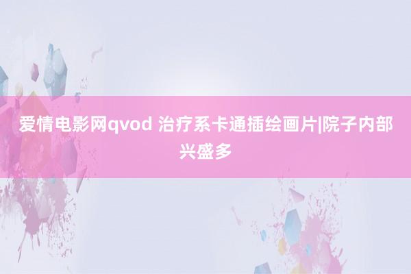 爱情电影网qvod 治疗系卡通插绘画片|院子内部兴盛多