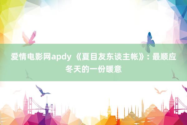 爱情电影网apdy 《夏目友东谈主帐》: 最顺应冬天的一份暖意