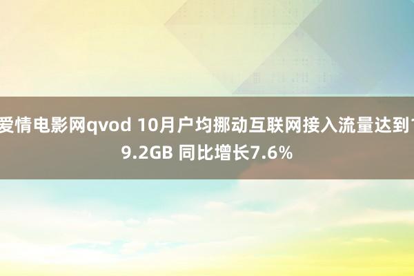 爱情电影网qvod 10月户均挪动互联网接入流量达到19.2GB 同比增长7.6%