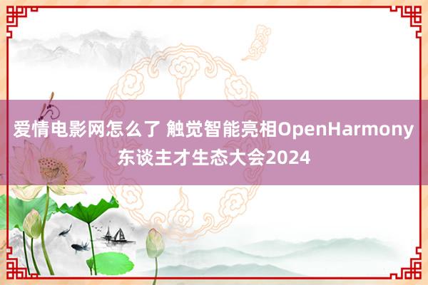 爱情电影网怎么了 触觉智能亮相OpenHarmony东谈主才生态大会2024