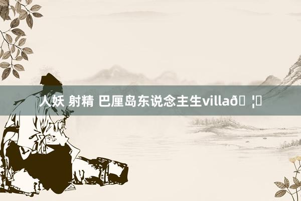 人妖 射精 巴厘岛东说念主生villa🦋