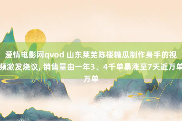 爱情电影网qvod 山东莱芜陈楼糖瓜制作身手的视频激发烧议， 销售量由一年3、4千单暴涨至7天近万单